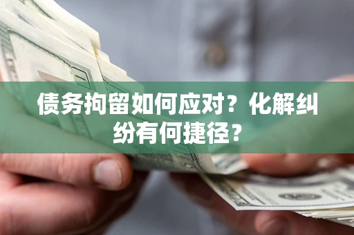 北京债务拘留如何应对？化解纠纷有何捷径？