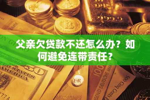 北京父亲欠贷款不还怎么办？如何避免连带责任？