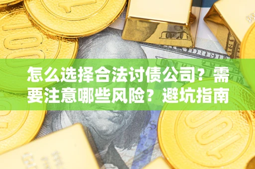北京怎么选择合法讨债公司？需要注意哪些风险？避坑指南来了！
