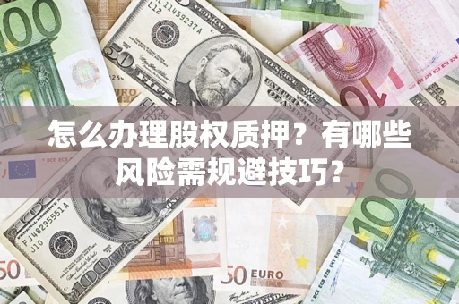 北京怎么办理股权质押？有哪些风险需规避技巧？
