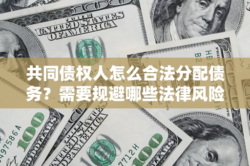 北京共同债权人怎么合法分配债务？需要规避哪些法律风险？