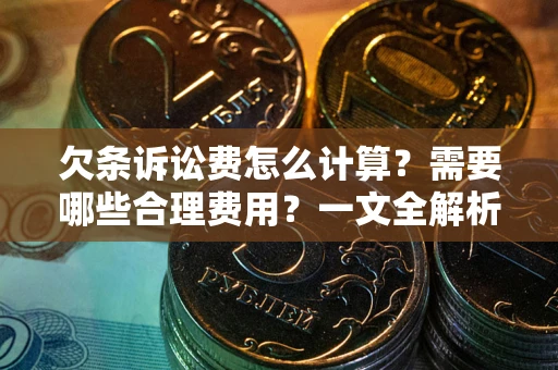 北京欠条诉讼费怎么计算？需要哪些合理费用？一文全解析