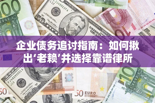 北京企业债务追讨指南：如何揪出‘老赖’并选择靠谱律所