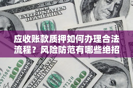 北京应收账款质押如何办理合法流程？风险防范有哪些绝招？