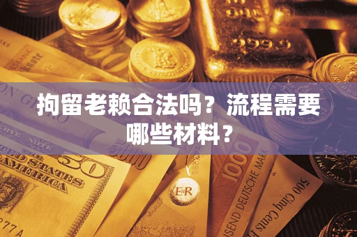 北京拘留老赖合法吗？流程需要哪些材料？
