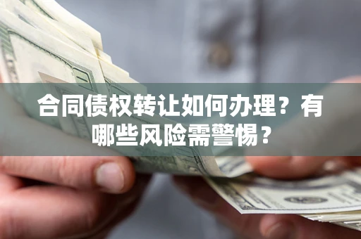 北京合同债权转让如何办理？有哪些风险需警惕？