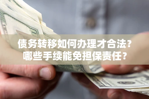 北京债务转移如何办理才合法？哪些手续能免担保责任？