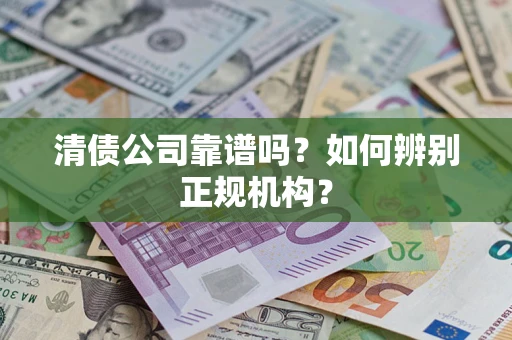 北京清债公司靠谱吗？如何辨别正规机构？