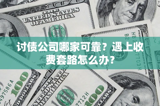 北京讨债公司哪家可靠？遇上收费套路怎么办？