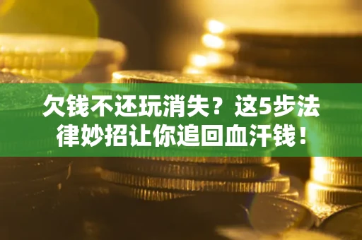 北京欠钱不还玩消失？这5步法律妙招让你追回血汗钱！