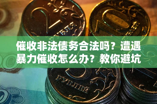 北京催收非法债务合法吗？遭遇暴力催收怎么办？教你避坑指南！