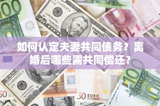 北京如何认定夫妻共同债务？离婚后哪些需共同偿还？