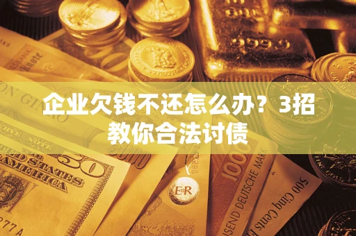 北京企业欠钱不还怎么办？3招教你合法讨债