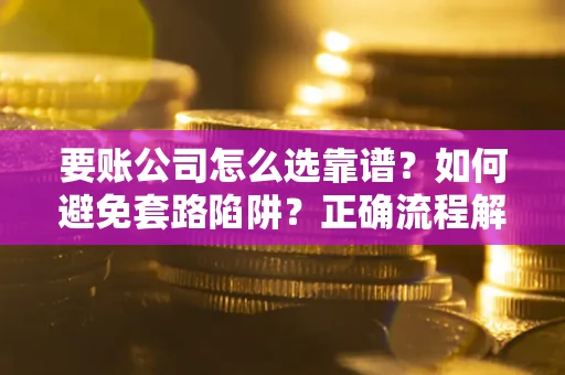 北京要账公司怎么选靠谱？如何避免套路陷阱？正确流程解析