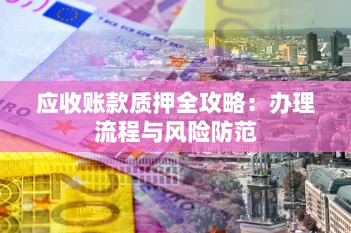 北京应收账款质押全攻略：办理流程与风险防范