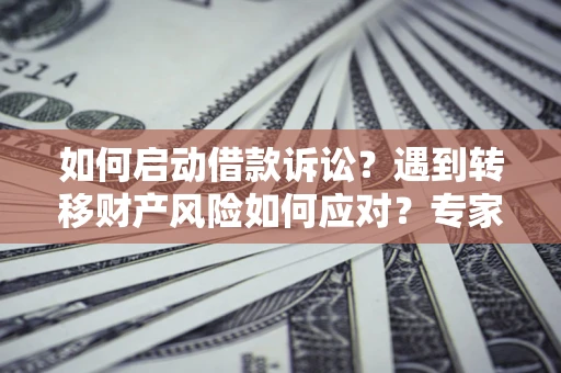 北京如何启动借款诉讼？遇到转移财产风险如何应对？专家解局支招