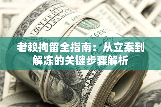 北京老赖拘留全指南：从立案到解冻的关键步骤解析