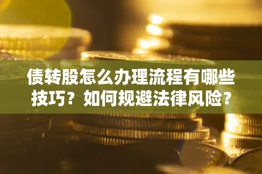 北京债转股怎么办理流程有哪些技巧？如何规避法律风险？