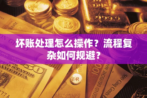北京坏账处理怎么操作？流程复杂如何规避？
