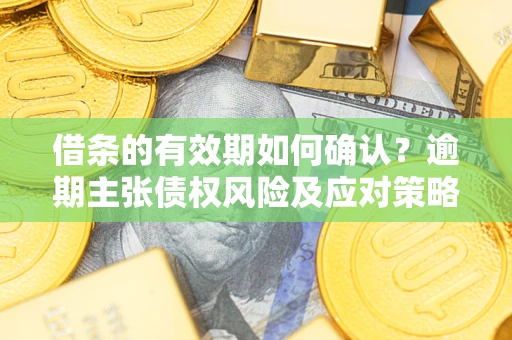 北京借条的有效期如何确认？逾期主张债权风险及应对策略？