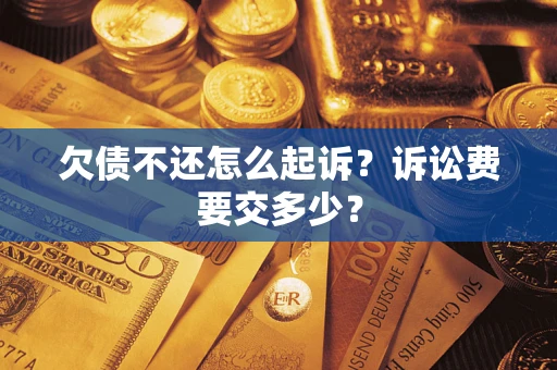 北京欠债不还怎么起诉？诉讼费要交多少？