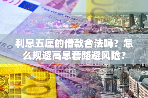 北京利息五厘的借款合法吗？怎么规避高息套路避风险？