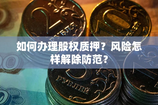 北京如何办理股权质押？风险怎样解除防范？