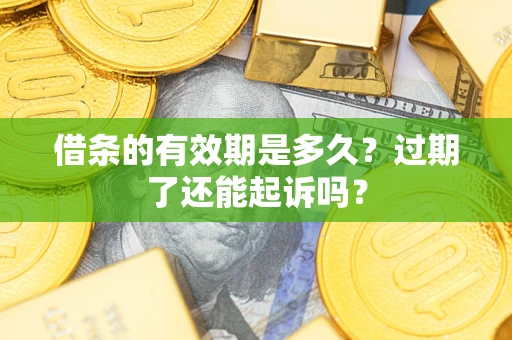 北京借条的有效期是多久？过期了还能起诉吗？