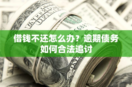 北京借钱不还怎么办？逾期债务如何合法追讨