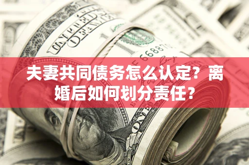 北京夫妻共同债务怎么认定？离婚后如何划分责任？
