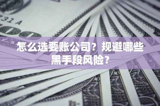 北京怎么选要账公司？规避哪些黑手段风险？