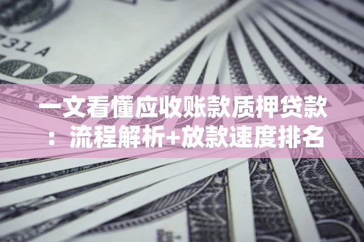 北京一文看懂应收账款质押贷款：流程解析+放款速度排名