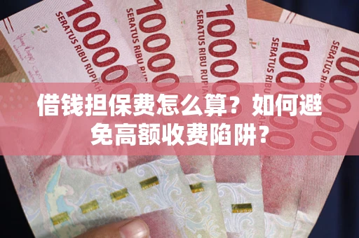 北京借钱担保费怎么算？如何避免高额收费陷阱？