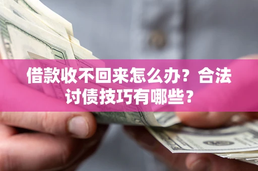 北京借款收不回来怎么办？合法讨债技巧有哪些？