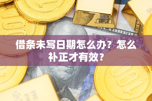 北京借条未写日期怎么办？怎么补正才有效？