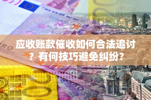 北京应收账款催收如何合法追讨？有何技巧避免纠纷？