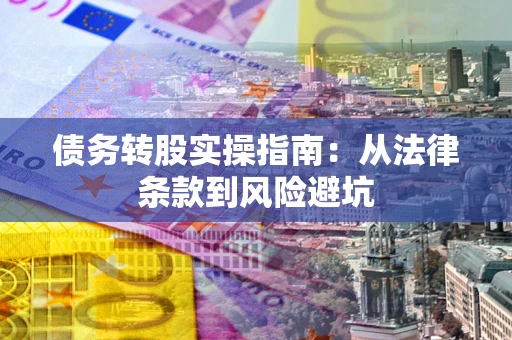 北京债务转股实操指南：从法律条款到风险避坑