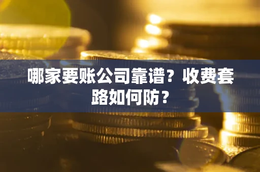 北京哪家要账公司靠谱？收费套路如何防？