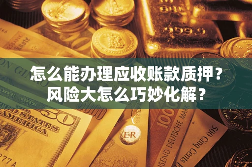 北京怎么能办理应收账款质押？风险大怎么巧妙化解？