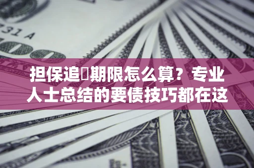 北京担保追償期限怎么算？专业人士总结的要债技巧都在这里了