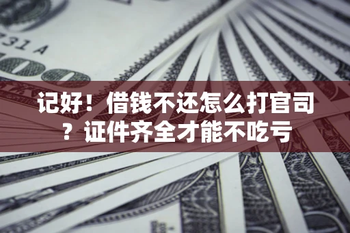 北京记好！借钱不还怎么打官司？证件齐全才能不吃亏