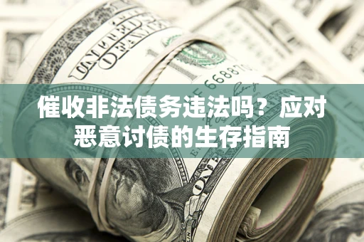 北京催收非法债务违法吗？应对恶意讨债的生存指南