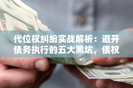 北京代位权纠纷实战解析：避开债务执行的五大黑坑，债权人必看指南