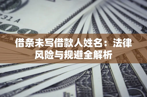 北京借条未写借款人姓名：法律风险与规避全解析
