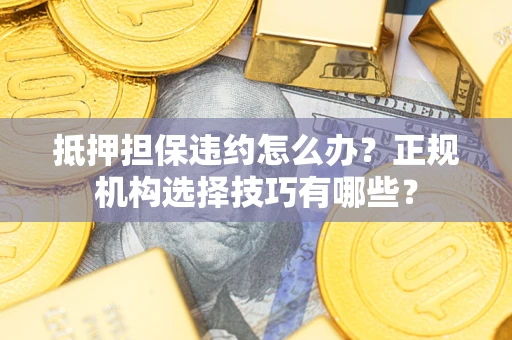 北京抵押担保违约怎么办？正规机构选择技巧有哪些？