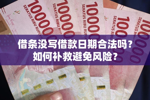 北京借条没写借款日期合法吗？如何补救避免风险？