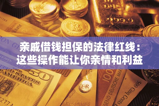 北京亲戚借钱担保的法律红线：这些操作能让你亲情和利益两不误