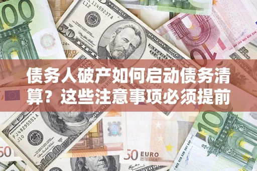 北京债务人破产如何启动债务清算？这些注意事项必须提前知道