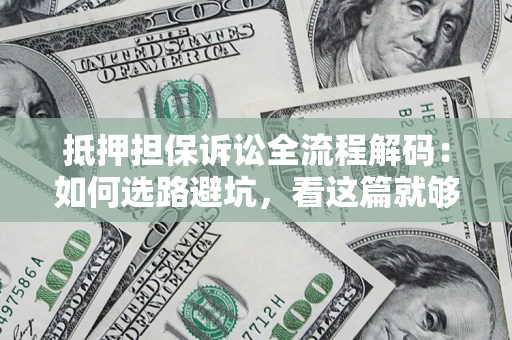 北京抵押担保诉讼全流程解码：如何选路避坑，看这篇就够了