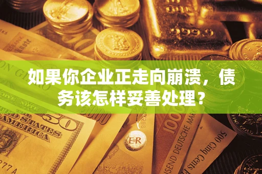北京如果你企业正走向崩溃，债务该怎样妥善处理？